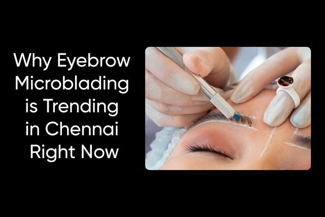 Why Eyebrow Microblading is Trending in Chennai Right Now Image